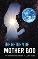 The Return of Mother God: The Feminine Essence of Our Creator 1530155878 Book Cover