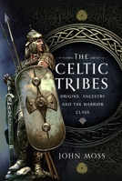 The Celtic Tribes: Origins, Ancestry & The Warrior Class 1399056867 Book Cover