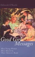 Good Girl Messages: How Young Women Were Misled by Their Favorite Books 1474286836 Book Cover