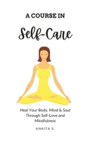 Self-Care: A Course in Self-Care: Heal Your Body, Mind & Soul Through Self-Love and Mindfulness 1797458566 Book Cover