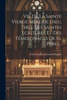 Vie De La Sainte Vierge Mère De Dieu, Tirée Des Saintes Ecritures Et Des Témoignages De Ss. Pères... 1275773737 Book Cover