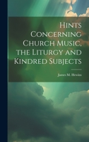 Hints Concerning Church Music, the Liturgy and Kindred Subjects 1022074938 Book Cover