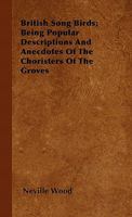 British Song Birds; Being Popular Descriptions And Anecdotes Of The Choristers Of The Groves 1446505278 Book Cover