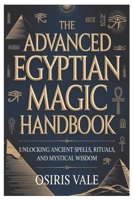 The Advanced Egyptian Magic Handbook: Unlocking Ancient Spells, Rituals, and Mystical Wisdom B0GPJ7KDS1 Book Cover