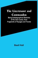 The Lieutenant and Commander; Being Autobigraphical Sketches of His Own Career, from Fragments of Voyages and Travels 9356782008 Book Cover