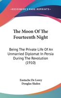 The Moon of the Fourteenth Night, Being the Private Life of an Unmarried Diplomat in Persia During the Revolution, Made Into a Book by Eustache de Lorey and Douglas Sladen. with 38 Illus. from Old Per 1374571873 Book Cover