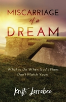 Miscarriage of a Dream : What to Do When God's Plans Don't Match Yours 164746501X Book Cover