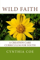 Wild Faith: A Creation Care Curriculum for Youth 0692665943 Book Cover