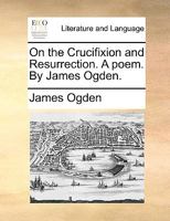 On the Crucifixion and Resurrection. A Poem 1359367497 Book Cover