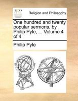 One hundred and twenty popular sermons, by Philip Pyle, ... Volume 4 of 4 1140700693 Book Cover