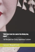 "Wild Eats from the Land of the Rising Sun, Japan": -30 Recipes for Crazy Japanese Cuisine- B0CQH9JCM8 Book Cover