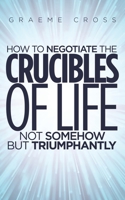How to Negotiate the Crucibles of Life not Somehow but Triumphantly 1528991680 Book Cover