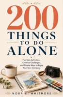 200 THINGS TO DO ALONE: Fun Solo Activities, Creative Challenges, and Simple Ways to Enjoy Your Own Company B0HGYDD634 Book Cover