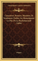 Caracteres, Pensees, Maximes, Et Sentimens, Dediez An Monseigneur Le Duc De La Rochefaucault (1694) 1104723794 Book Cover