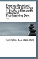 Blessing Received the Sign of Blessings in Store: A Discourse Delivered Thanksgiving Day 0526491752 Book Cover