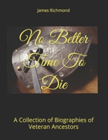 No Better Time To Die: A Collection of Biographies of Veteran Ancestors B09WXG2SG8 Book Cover