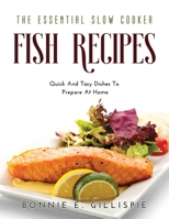The Essential Slow Cooker Fish Recipes: Quick And Easy Delicious Dishes To Prepare At Home 1483484017 Book Cover