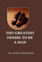 The Greatest Desire To Be a Man: The Cry Within Every Man B0F74281KQ Book Cover
