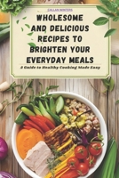 Wholesome and Delicious Recipes to Brighten Your Everyday Meals: A Guide to Healthy Cooking Made Easy B0DSNY3HL1 Book Cover