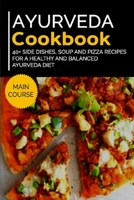 AYURVEDA COOKBOOK: 40+ Side Dishes, Soup and Pizza recipes for a healthy and balanced Ayurveda diet B08VVHJPTR Book Cover