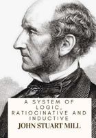 A System of Logic, Ratiocinative and Inductive: Being a Connected View of the Principles of Evidence and the Methods of Scientific Investigation 1720398720 Book Cover