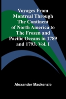 Voyages from Montreal Through the Continent of North America to the Frozen and Pacific Oceans in 1789 and 1793. Vol. I 9364737989 Book Cover