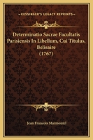 Determinatio Sacrae Facultatis Parisiensis In Libellum, Cui Titulus, Belisaire (1767) 110473074X Book Cover