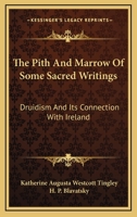 The Pith And Marrow Of Some Sacred Writings: Druidism And Its Connection With Ireland 1162959452 Book Cover