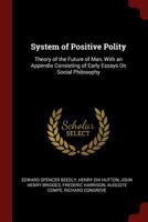 System Of Positive Polity: Theory Of The Future Of Man, With An Appendix Consisting Of Early Essays On Social Philosophy 1015858996 Book Cover