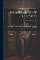 The Appraisal Of Fire Losses: An Address Delivered Before The One Hundredth Meeting Of The Insurance Society Of New York, On Tuesday, December 22d, 1914 1022362151 Book Cover