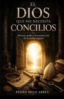 El DIOS que no Necesita Concilios: Historia, Poder y la Construcción de la Verdad Sagrada (Spanish Edition) B0H56GTHB9 Book Cover
