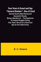 Four Years A Scout and Spy General Bunker, One of Lieut. General Grant's Most Daring and Successful Scouts, Being a Narrative of ... the Experience of 9356158185 Book Cover