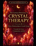The Curious Dictionary of Crystal Therapy: Volume III – Heart, Relationships & Gentle Energy: Crystals for Love, Compassion, and Joy, Second Expanded Edition B0H6RG4QK4 Book Cover