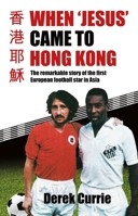 When 'Jesus' Came to Hong Kong: The Remarkable Story of the First European Football Star in Asia 988767480X Book Cover