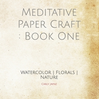 Meditative Paper Craft : Book One: Watercolor | Florals | Nature B085HNFKXZ Book Cover