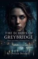 THE ECHOES OF GREYBRIDGE: Every city hides a version of you B0GB8X88Y7 Book Cover