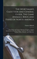 The Sportsman's Gazetteer and General Guide. The Game Animals, Birds and Fishes of North America: Their Habits and Various Methods of Capture. Copious ... Together With a Glossary, and a Directory 1016599455 Book Cover