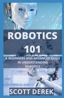 Robotics 101: A Beginners And Advanced Guide In Understanding Robotics B092CBN897 Book Cover