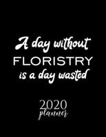 A Day Without Floristry Is A Day Wasted 2020 Planner: Nice 2020 Calendar for Floristry Fan | Christmas Gift Idea Floristry Theme | Floristry Lover Journal for 2020 | 120 pages 8.5x11 inches 1711638587 Book Cover
