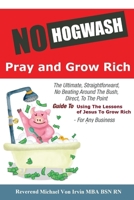 No Hogwash Pray and Grow Rich: The Ultimate, Straightforward, No Beating Around The Bush, Direct, To The Point, Guide To Using The Lessons of Jesus To Grow Rich For Any Business 1670772101 Book Cover