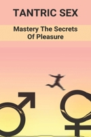 Tantric Sex: Mastery The Secrets Of Pleasure: Ancient Sex Traditions B0948LL7M2 Book Cover