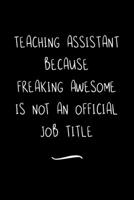 Teaching Assistant Because Freaking Awesome is not an Official Job Title: Funny Office Notebook/Journal For Women/Men/Coworkers/Boss/Business ... Relief Anger Management Journal(6x9 inch) 1713342073 Book Cover