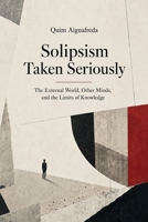 Solipsism Taken Seriously: The External World, Other Minds, and the Limits of Knowledge B0HFLL6P5G Book Cover