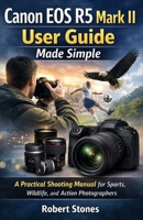 Canon EOS R5 Mark II User Guide Made Simple: A Practical Shooting Manual for Sports, Wildlife, and Action Photographers B0GGN77HCN Book Cover