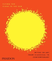 Flying Too Close to the Sun: Myths in Art from Classical to Contemporary 0714875236 Book Cover