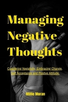 Managing Negative Thoughts: Coping with Negativity, Embracing Change and Positive Attitude B0BF3885Q6 Book Cover