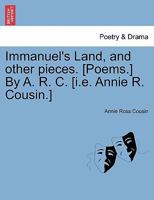 Immanuel's Land, and other pieces. [Poems.] By A. R. C. [i.e. Annie R. Cousin.] 1241068097 Book Cover
