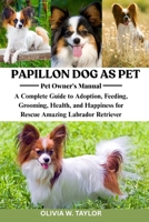 PAPILLON DOG AS PET: A Complete Guide to Adoption, Feeding, Grooming, Health, and Happiness for Rescue Amazing Papillon Dog B0FQ2V91BW Book Cover