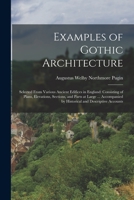 Examples of Gothic Architecture: Selected from Various Ancient Edifices in England: Consisting of Plans, Elevations, Sections, and Parts at Large ... Accompanied by Historical and Descriptive Accounts 1016566735 Book Cover