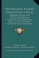 Prodromus Florae Peninsulae Indiae Orientalis V1: Containing Abridged Descriptions Of The Plants Found In The Peninsula Of British India, Arranged According To The Natural System 1164950371 Book Cover